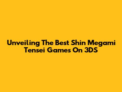 Unveiling The Best Shin Megami Tensei Games On 3DS