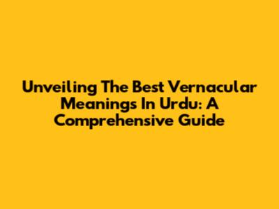 Unveiling The Best Vernacular Meanings In Urdu: A Comprehensive Guide