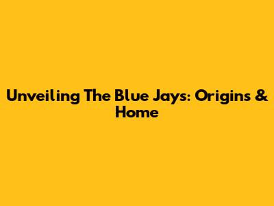 Unveiling The Blue Jays: Origins & Home