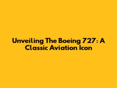 Unveiling The Boeing 727: A Classic Aviation Icon