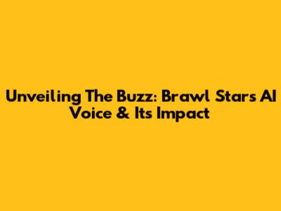 Unveiling The Buzz: Brawl Stars AI Voice & Its Impact