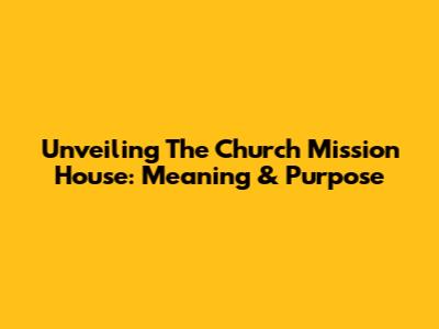 Unveiling The Church Mission House: Meaning & Purpose