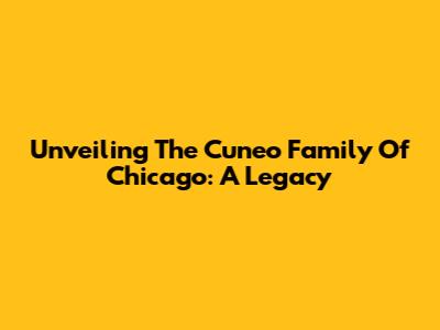 Unveiling The Cuneo Family Of Chicago: A Legacy