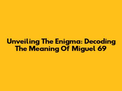 Unveiling The Enigma: Decoding The Meaning Of Miguel 69