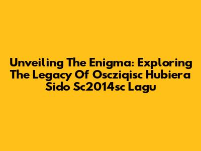 Unveiling The Enigma: Exploring The Legacy Of Oscziqisc Hubiera Sido Sc2014sc Lagu