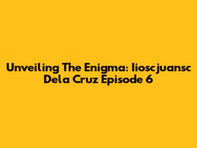 Unveiling The Enigma: Iioscjuansc Dela Cruz Episode 6