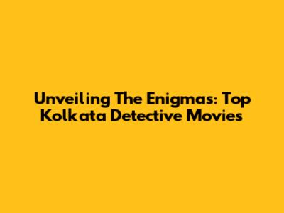 Unveiling The Enigmas: Top Kolkata Detective Movies