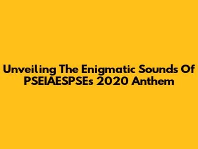 Unveiling The Enigmatic Sounds Of PSEIAESPSE's 2020 Anthem