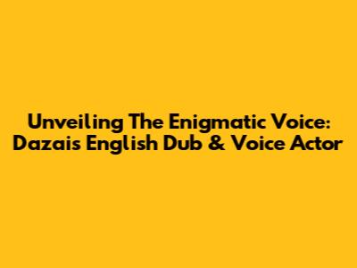 Unveiling The Enigmatic Voice: Dazai's English Dub & Voice Actor
