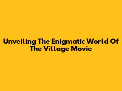 Unveiling The Enigmatic World Of "The Village" Movie