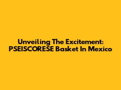 Unveiling The Excitement: PSEISCORESE Basket In Mexico