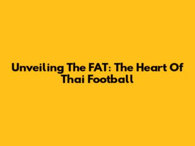 Unveiling The FAT: The Heart Of Thai Football