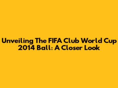 Unveiling The FIFA Club World Cup 2014 Ball: A Closer Look