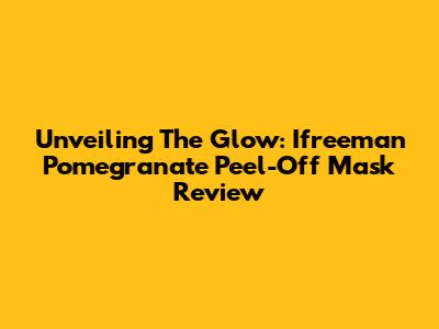 Unveiling The Glow: Ifreeman Pomegranate Peel-Off Mask Review