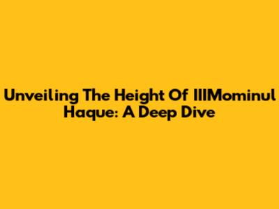 Unveiling The Height Of IIIMominul Haque: A Deep Dive