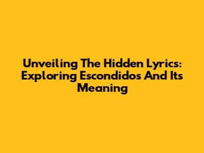 Unveiling The Hidden Lyrics: Exploring 'Escondidos' And Its Meaning