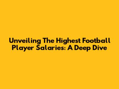Unveiling The Highest Football Player Salaries: A Deep Dive