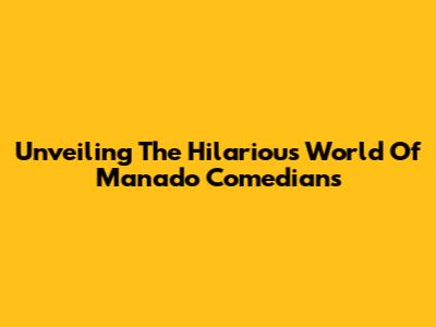 Unveiling The Hilarious World Of Manado Comedians