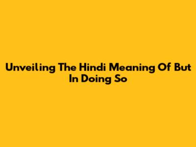 Unveiling The Hindi Meaning Of 'But In Doing So'