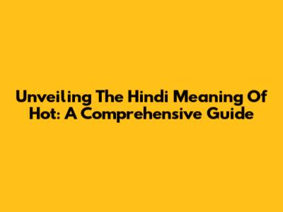 Unveiling The Hindi Meaning Of 'Hot': A Comprehensive Guide