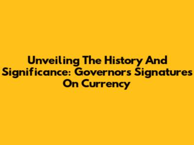 Unveiling The History And Significance: Governor's Signatures On Currency