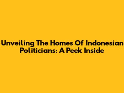 Unveiling The Homes Of Indonesian Politicians: A Peek Inside