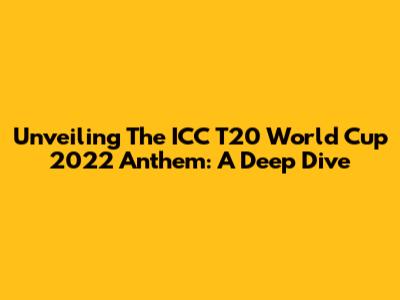 Unveiling The ICC T20 World Cup 2022 Anthem: A Deep Dive