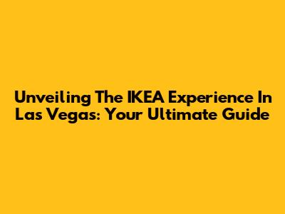 Unveiling The IKEA Experience In Las Vegas: Your Ultimate Guide