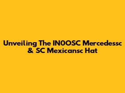 Unveiling The IN0OSC Mercedessc & SC Mexicansc Hat