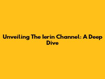 Unveiling The Ierin Channel: A Deep Dive