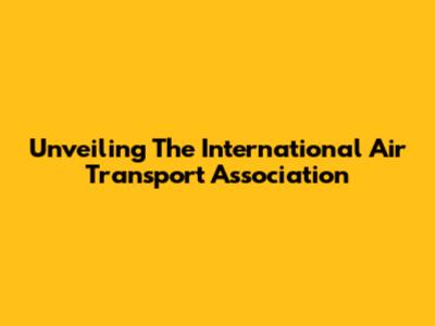 Unveiling The International Air Transport Association