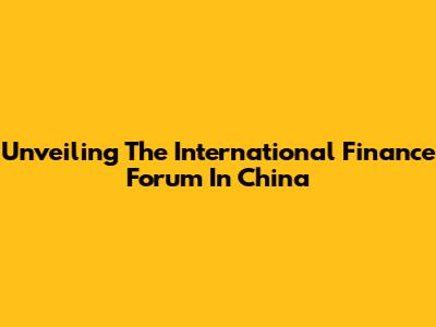 Unveiling The International Finance Forum In China