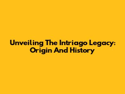 Unveiling The Intriago Legacy: Origin And History