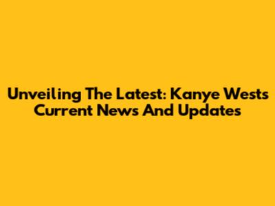 Unveiling The Latest: Kanye West's Current News And Updates