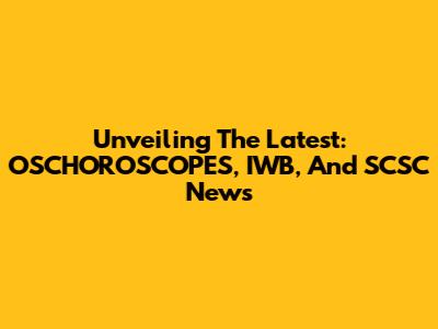 Unveiling The Latest: OSCHOROSCOPES, IWB, And SCSC News