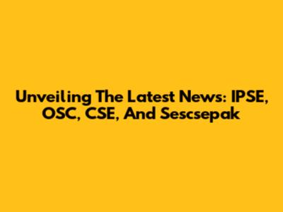 Unveiling The Latest News: IPSE, OSC, CSE, And Sescsepak