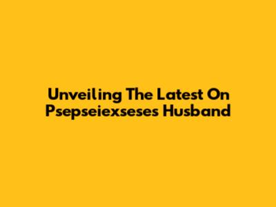 Unveiling The Latest On Psepseiexsese's Husband