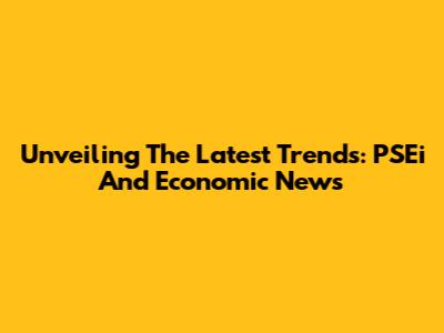 Unveiling The Latest Trends: PSEi And Economic News