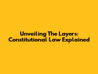 Unveiling The Layers: Constitutional Law Explained