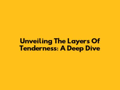 Unveiling The Layers Of Tenderness: A Deep Dive
