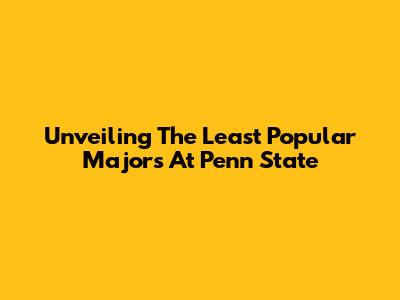 Unveiling The Least Popular Majors At Penn State