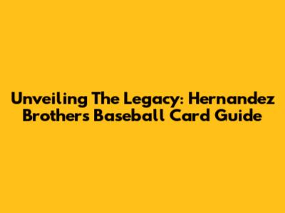 Unveiling The Legacy: Hernandez Brothers Baseball Card Guide