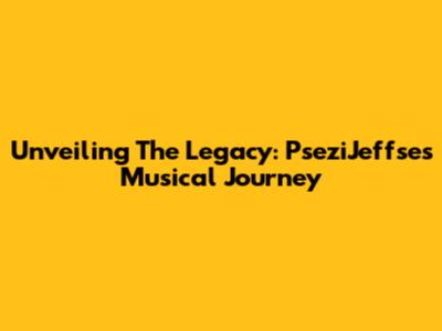 Unveiling The Legacy: PseziJeffse's Musical Journey