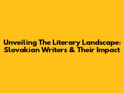 Unveiling The Literary Landscape: Slovakian Writers & Their Impact