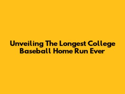 Unveiling The Longest College Baseball Home Run Ever