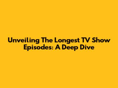 Unveiling The Longest TV Show Episodes: A Deep Dive