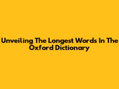 Unveiling The Longest Words In The Oxford Dictionary