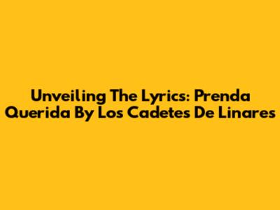 Unveiling The Lyrics: 'Prenda Querida' By Los Cadetes De Linares