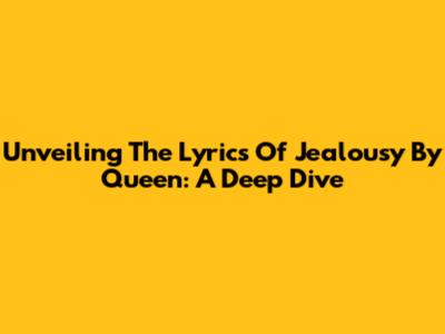 Unveiling The Lyrics Of 'Jealousy' By Queen: A Deep Dive