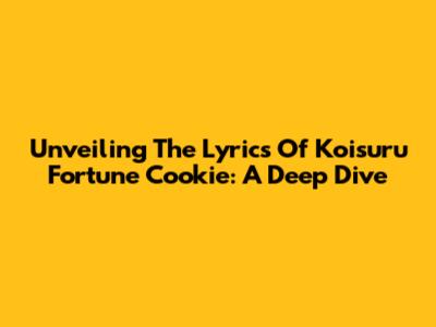 Unveiling The Lyrics Of Koisuru Fortune Cookie: A Deep Dive